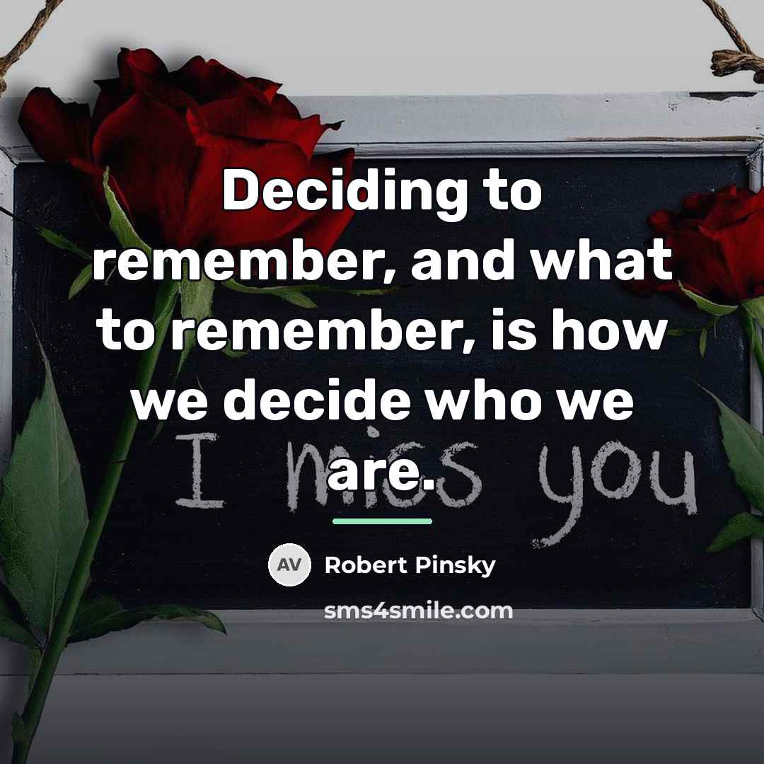 “Deciding to remember, and what to remember, is how we…” quote by Robert Pinsky