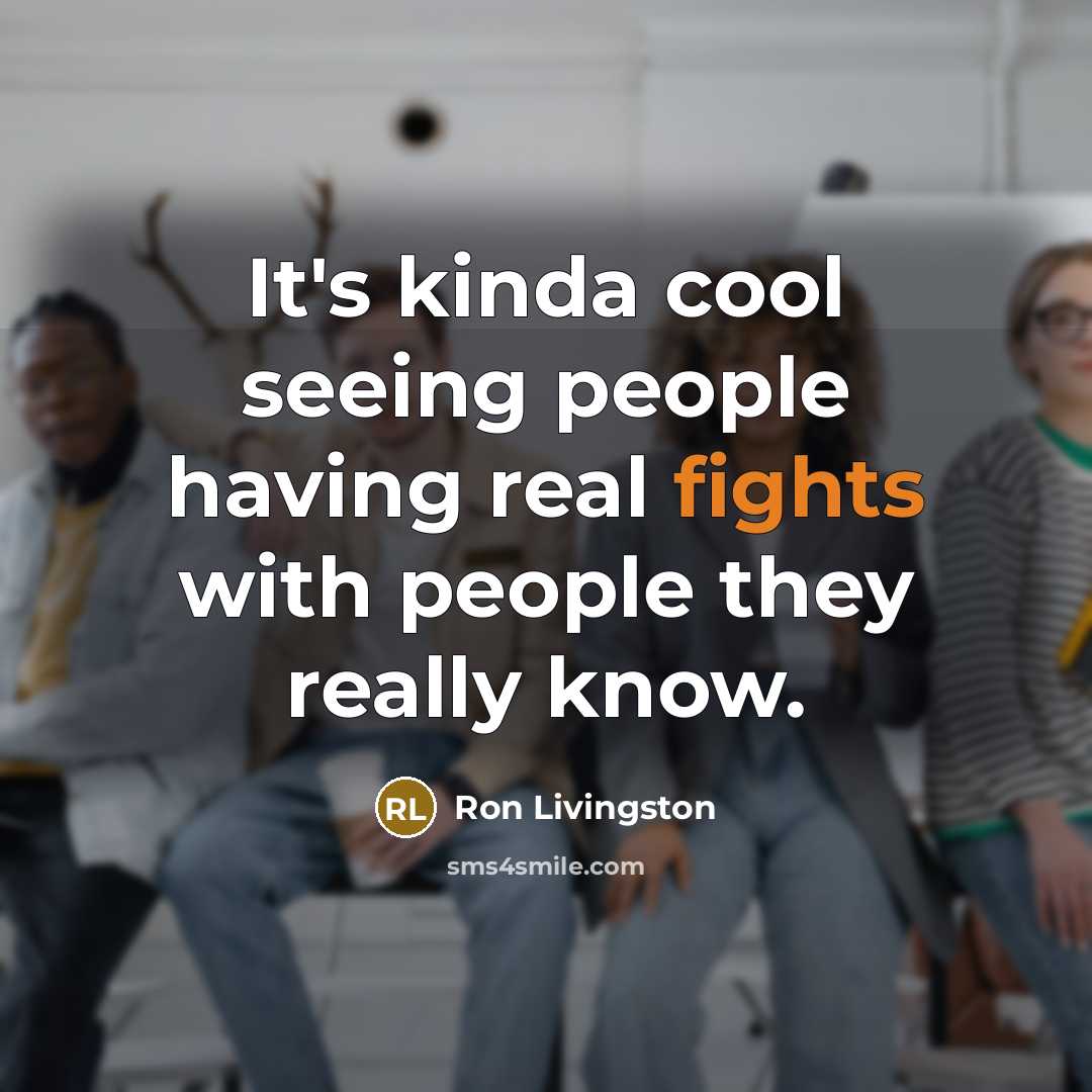 “It's kinda cool seeing people having real fights with people…” quote by Ron Livingston