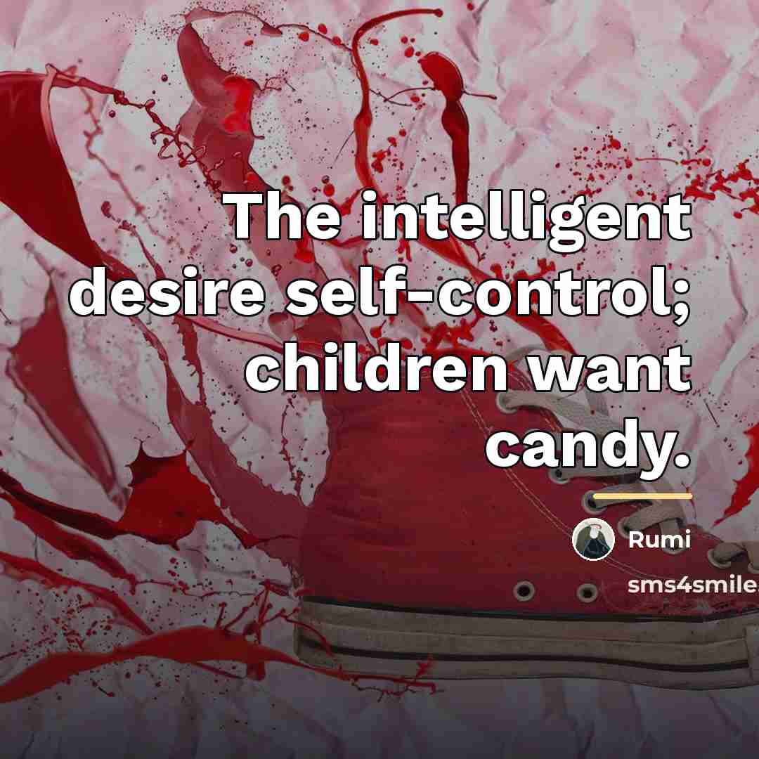 “The intelligent desire self-control; children want candy.…” quote by Rumi