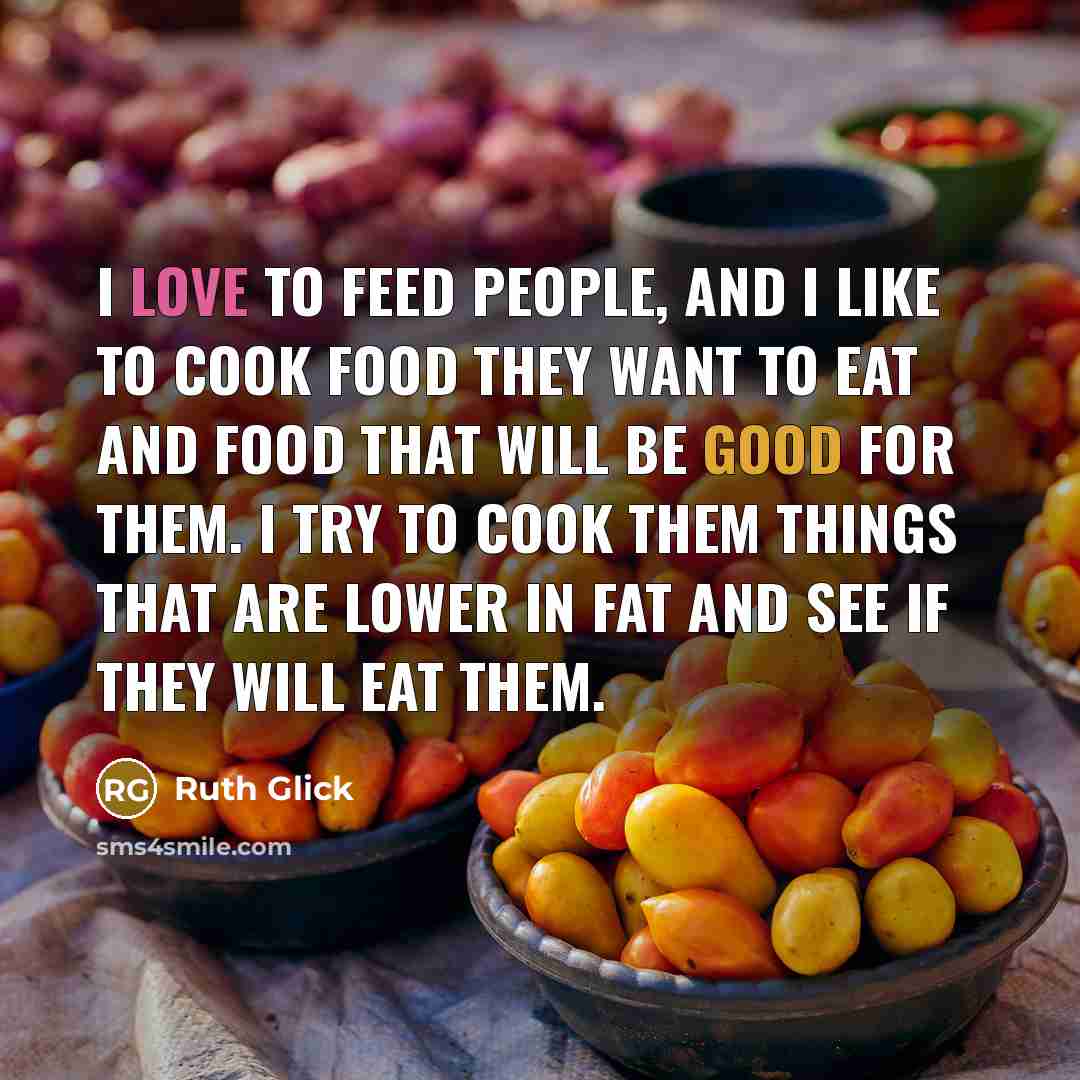 “I love to feed people, and I like to cook…” quote by Ruth Glick