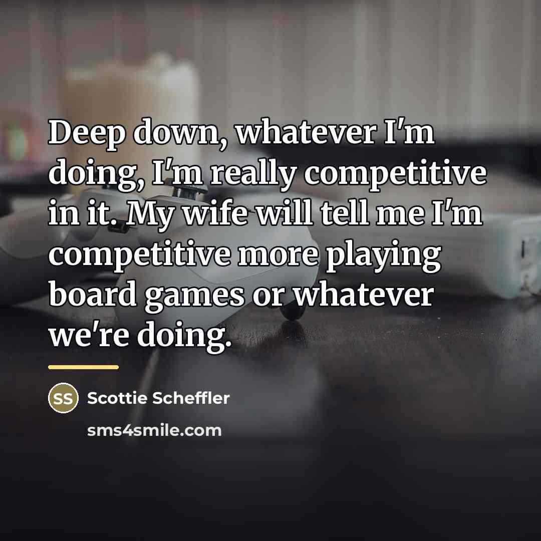 “Deep down, whatever I'm doing, I'm really competitive in it.…” quote by Scottie Scheffler