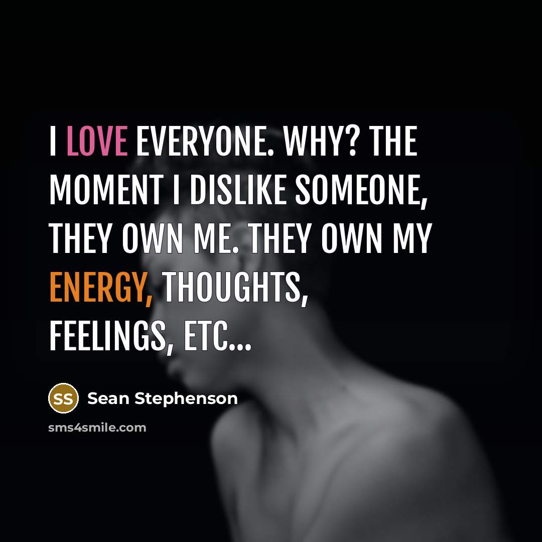 “I love everyone. Why? The moment I dislike someone, they…” quote by Sean Stephenson