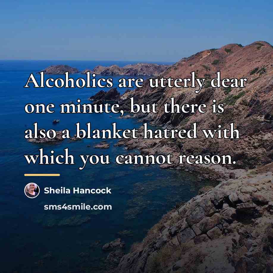 “Alcoholics are utterly dear one minute, but there is also…” quote by Sheila Hancock