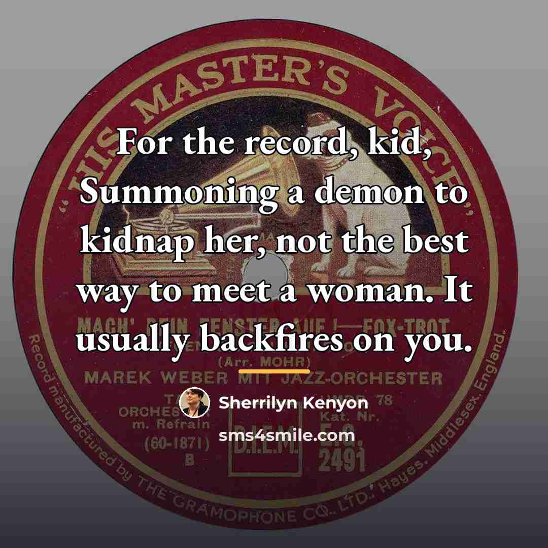 “For the record, kid, Summoning a demon to kidnap her,…” quote by Sherrilyn Kenyon
