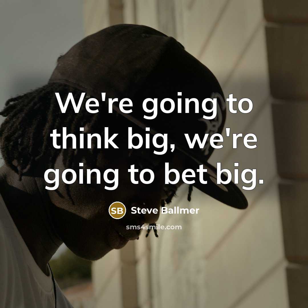 “We're going to think big, we're going to bet big.…” quote by Steve Ballmer