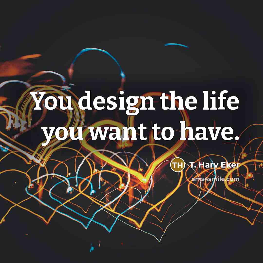 “You design the life you want to have.…” quote by T. Harv Eker