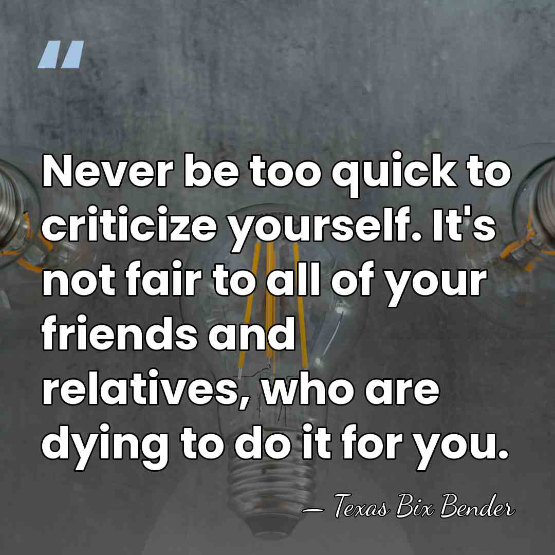 Never be too quick to criticize yourself. It's not fair to all&hellip; - Texas Bix Bender