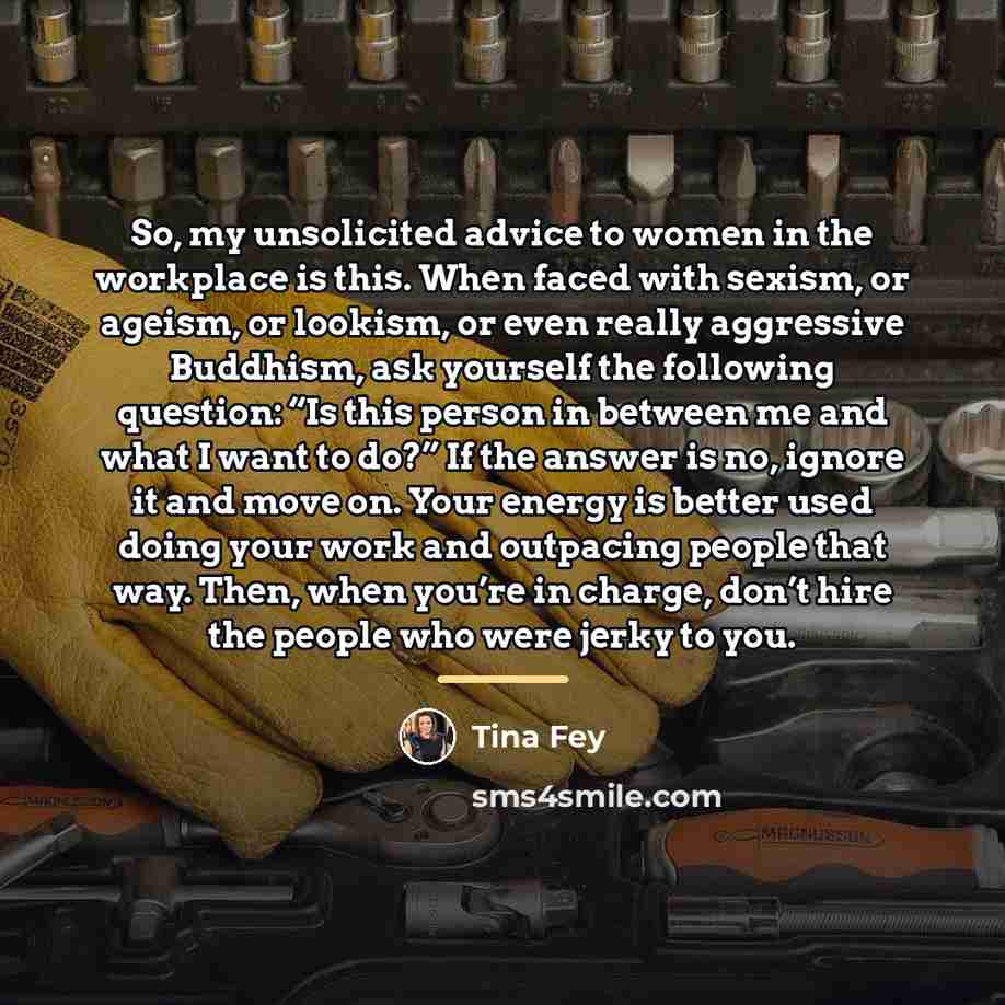 “So, my unsolicited advice to women in the workplace is…” quote by Tina Fey