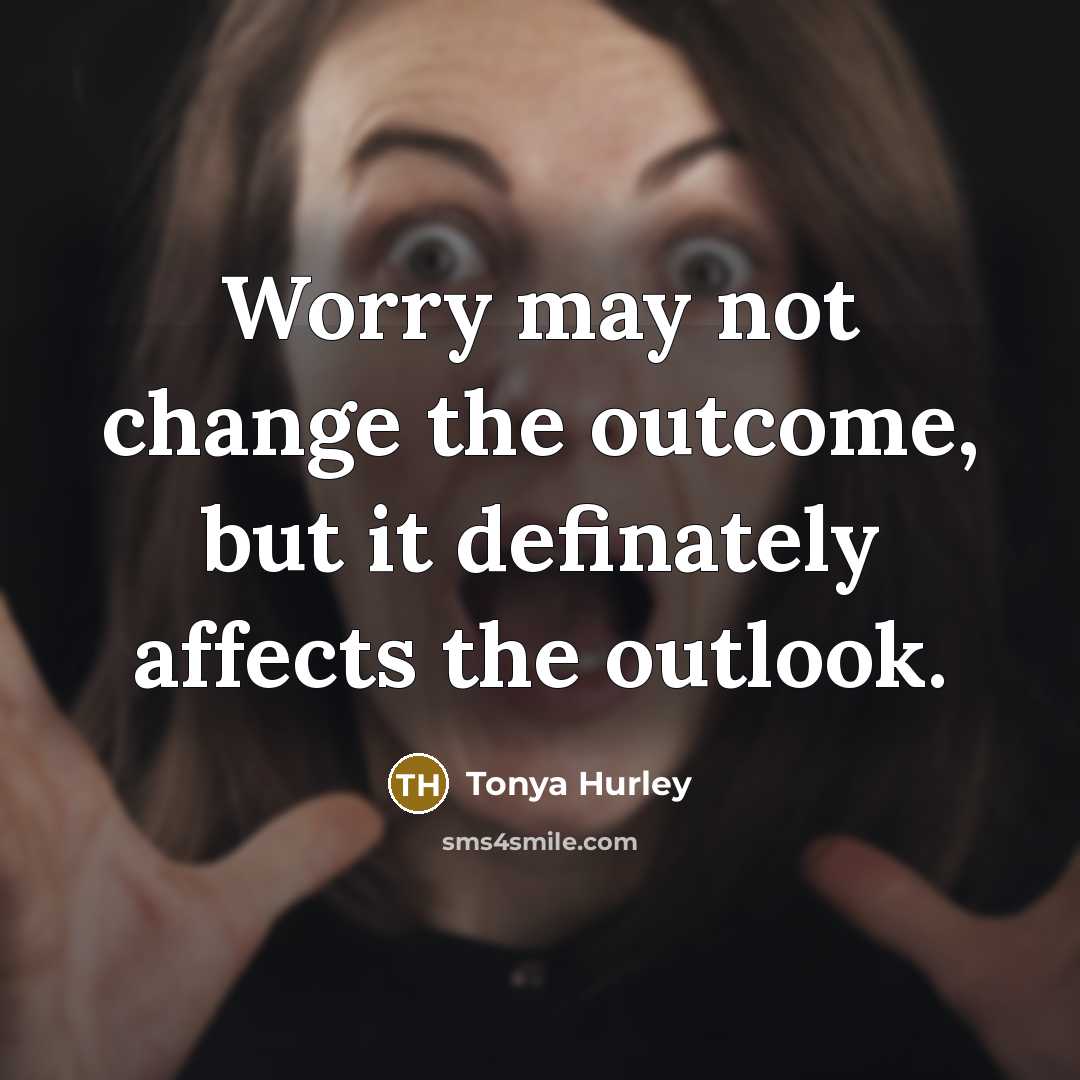 “Worry may not change the outcome, but it definately affects…” quote by Tonya Hurley