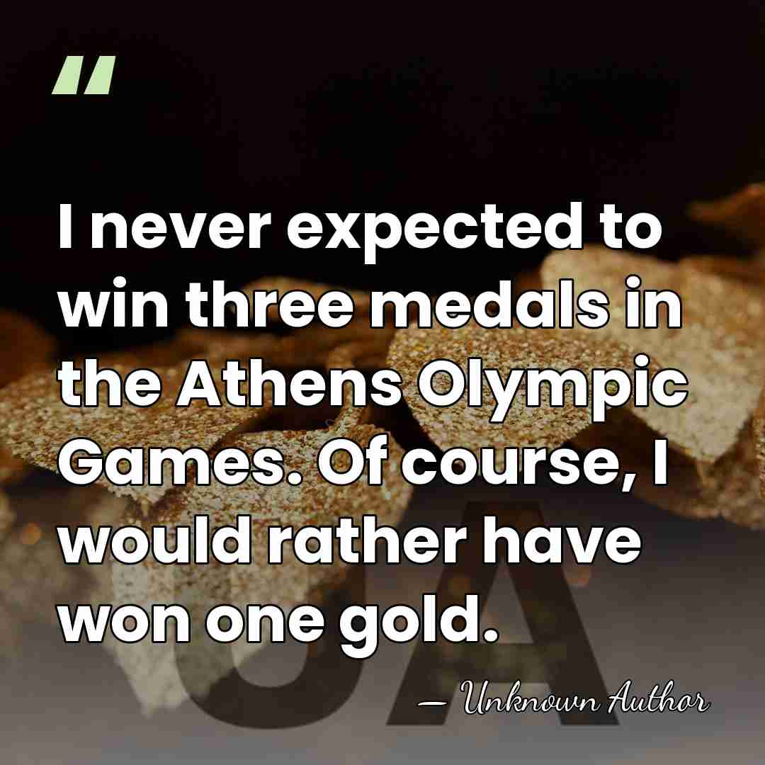 I never expected to win three medals in the Athens Olympic Games.&hellip; - Unknown Author