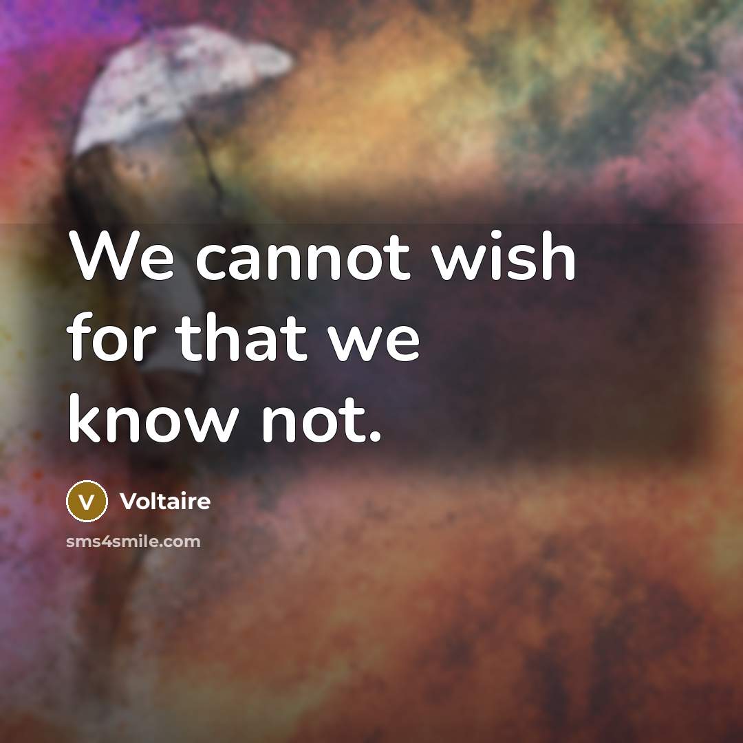 “We cannot wish for that we know not.” quote by Voltaire