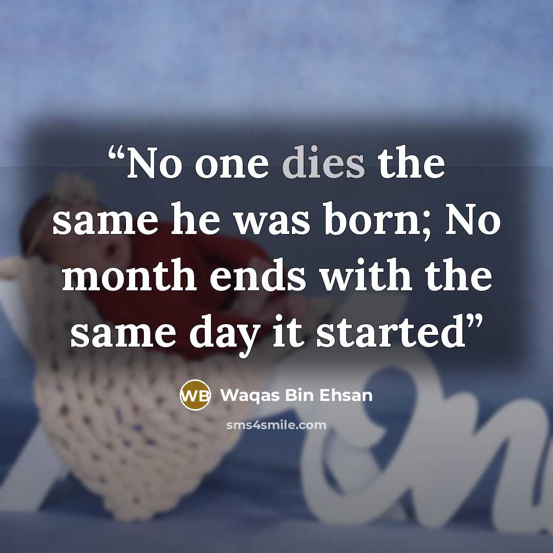 “No one dies the same he was born; No month ends with the same day it started” quote by Waqas Bin Ehsan