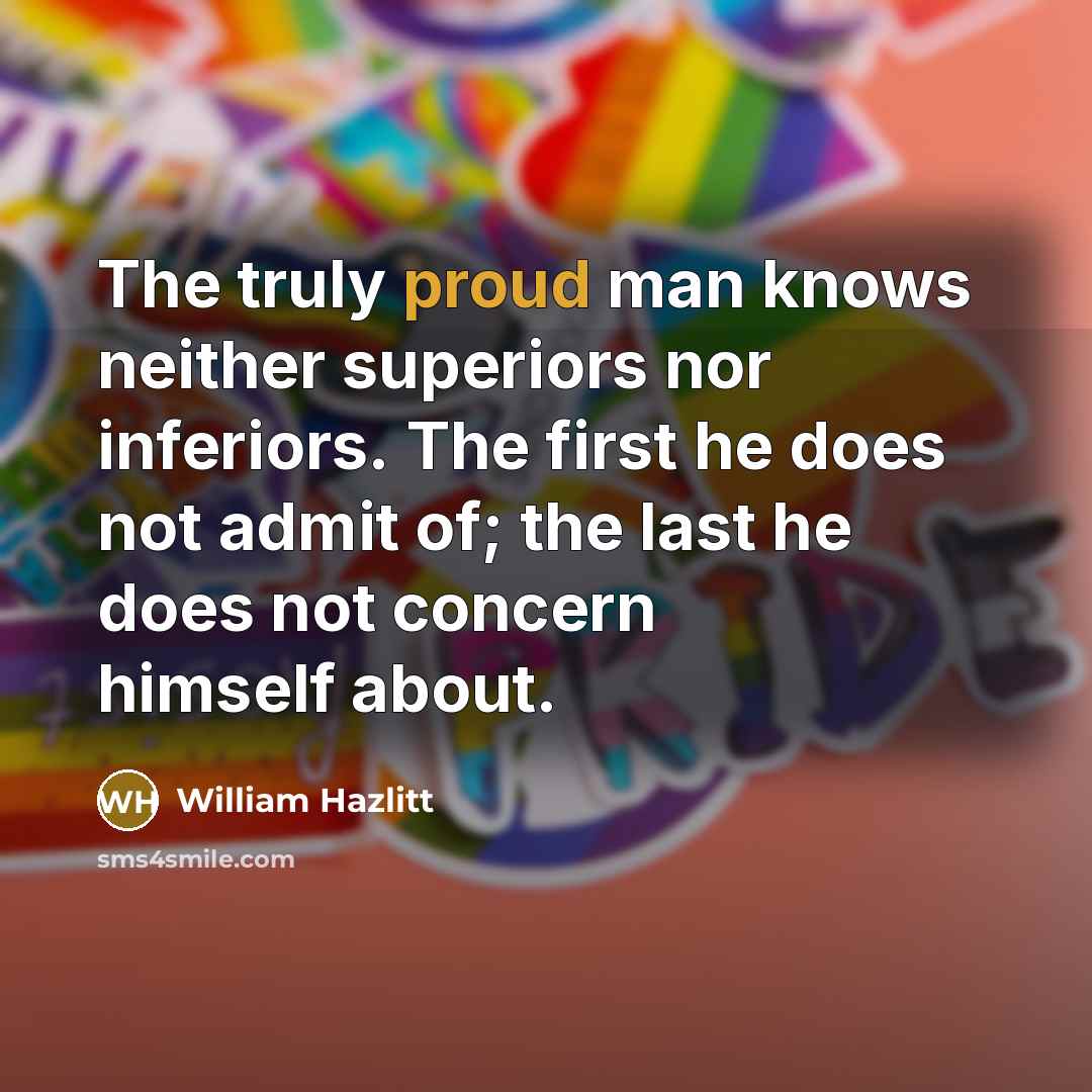 “The truly proud man knows neither superiors nor inferiors. The…” quote by William Hazlitt