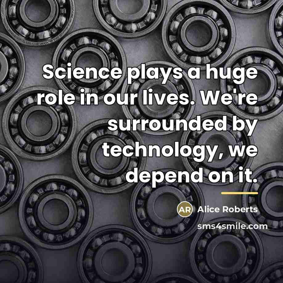 “Science plays a huge role in our lives. We're surrounded…” quote by Alice Roberts