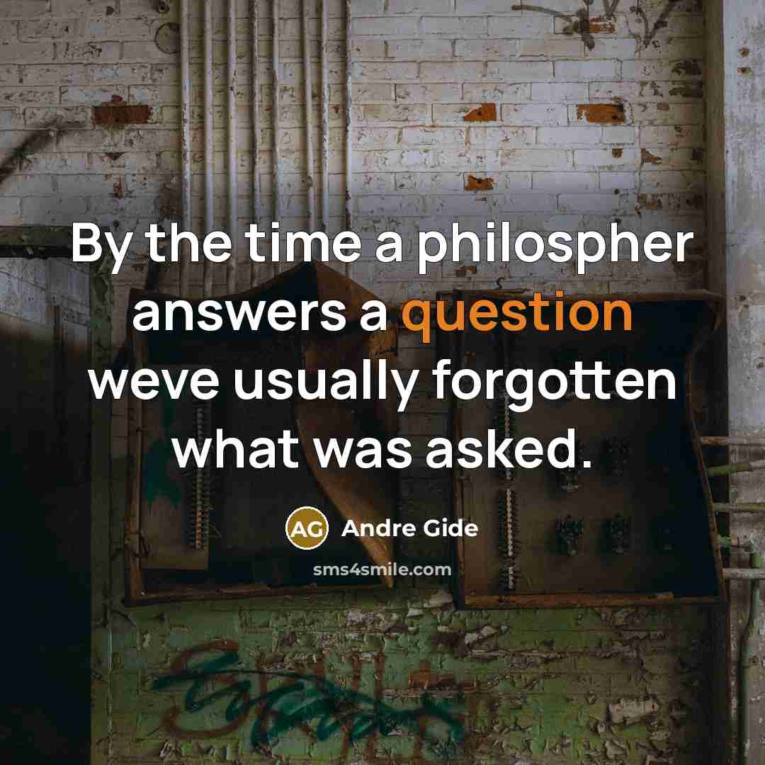 “By the time a philospher answers a question weve usually forgotten what was asked.” quote by Andre Gide