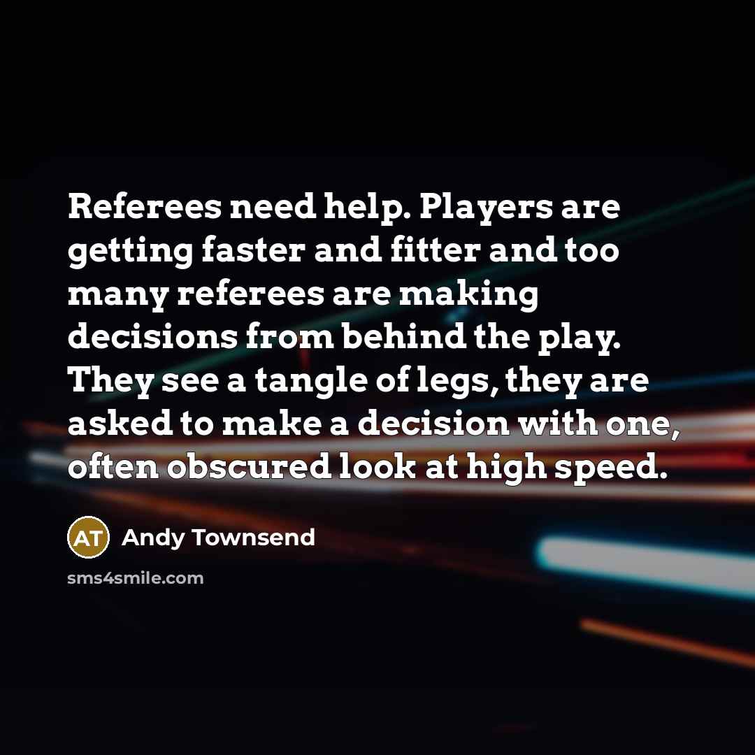 “Referees need help. Players are getting faster and fitter and…” quote by Andy Townsend