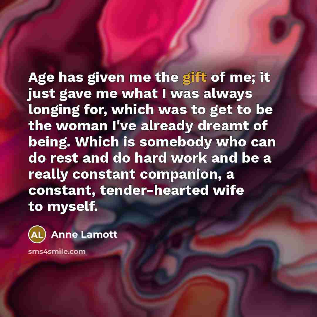 “Age has given me the gift of me; it just…” quote by Anne Lamott