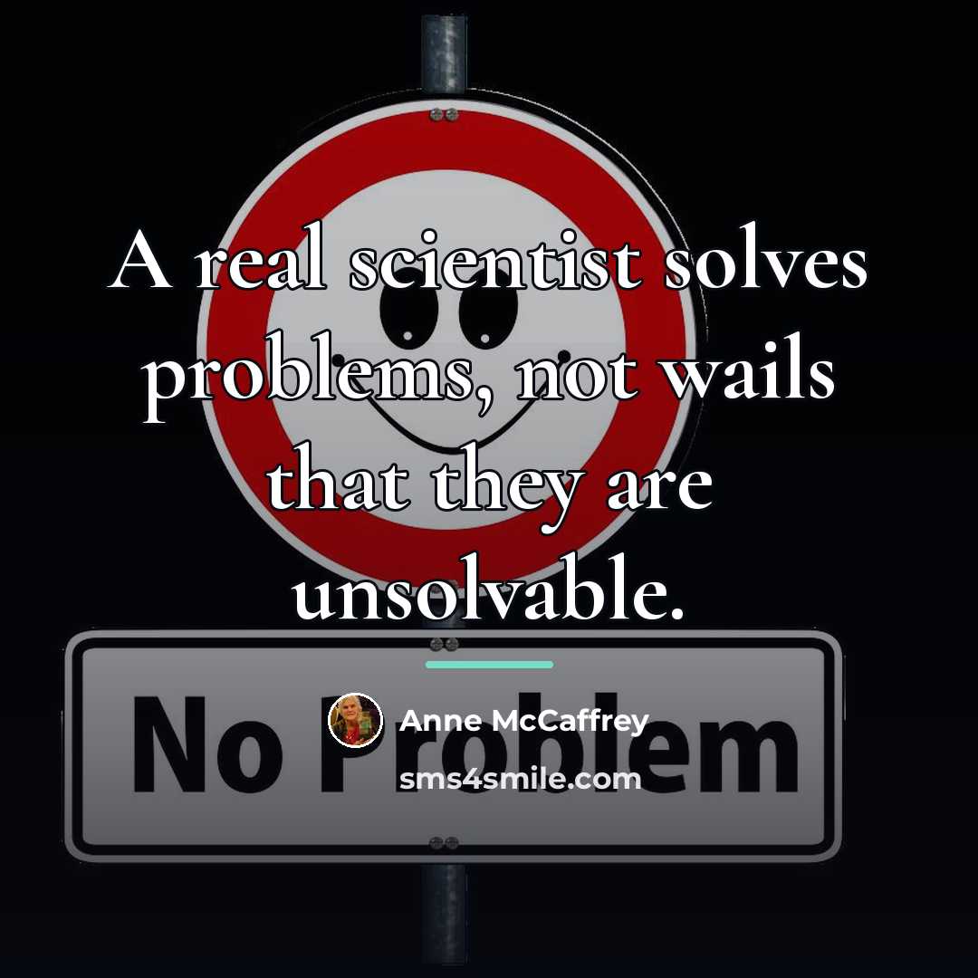 “A real scientist solves problems, not wails that they are…” quote by Anne McCaffrey