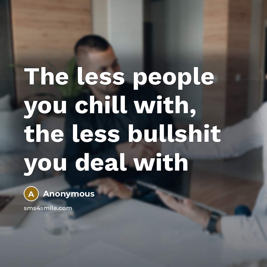 “The less people you chill with, the less bullshit you…” quote by Anonymous
