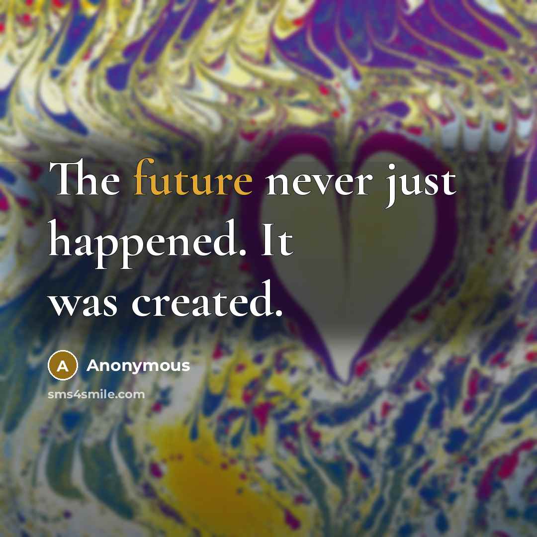 “The future never just happened. It was created.” quote by Anonymous