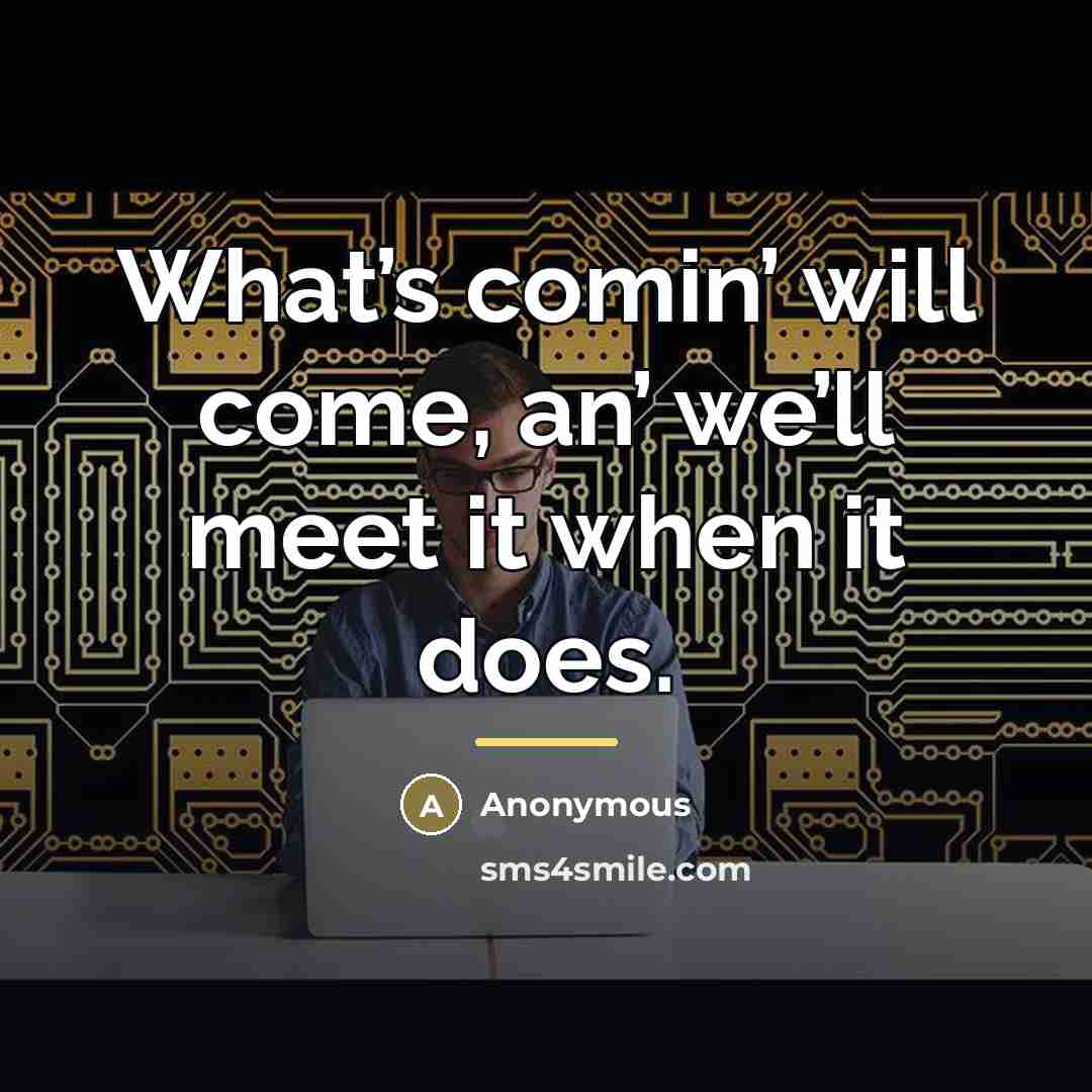 “What’s comin’ will come, an’ we’ll meet it when it…” quote by Anonymous