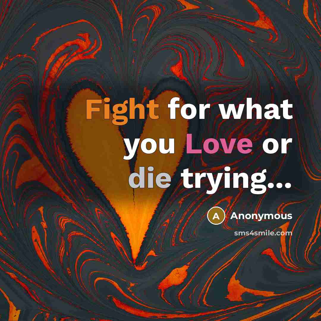 “Fight for what you Love or die trying...” quote by Anonymous