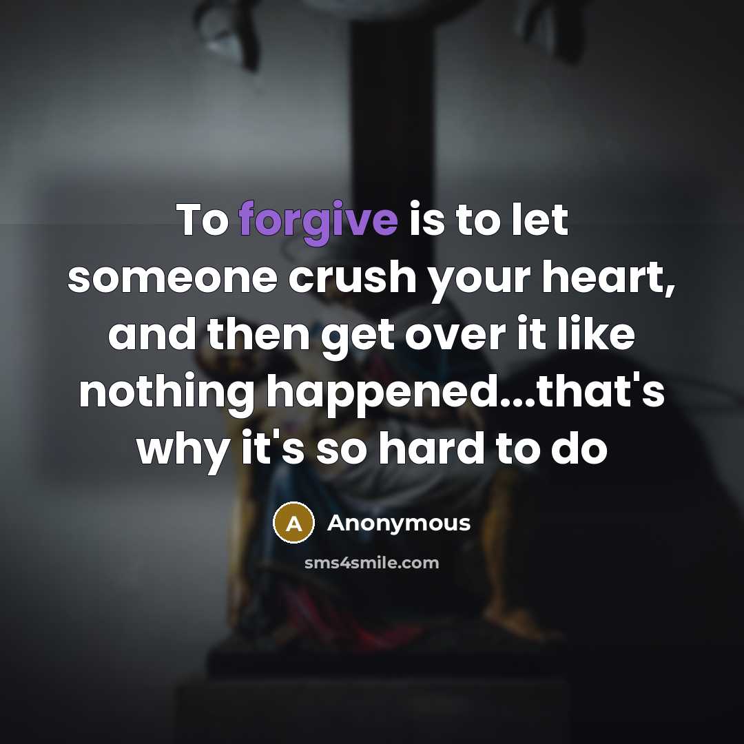 “To forgive is to let someone crush your heart, and…” quote by Anonymous