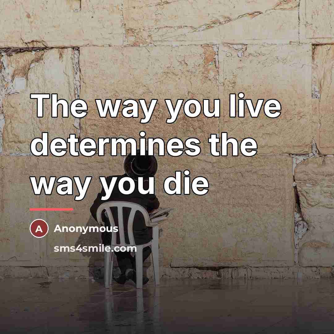 “The way you live determines the way you die…” quote by Anonymous