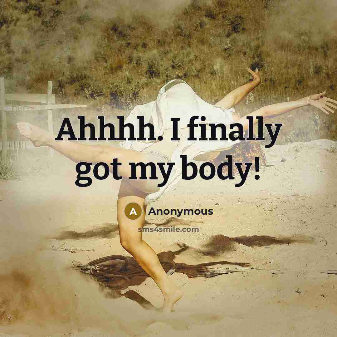 “Ahhhh. I finally got my body!” quote by Anonymous