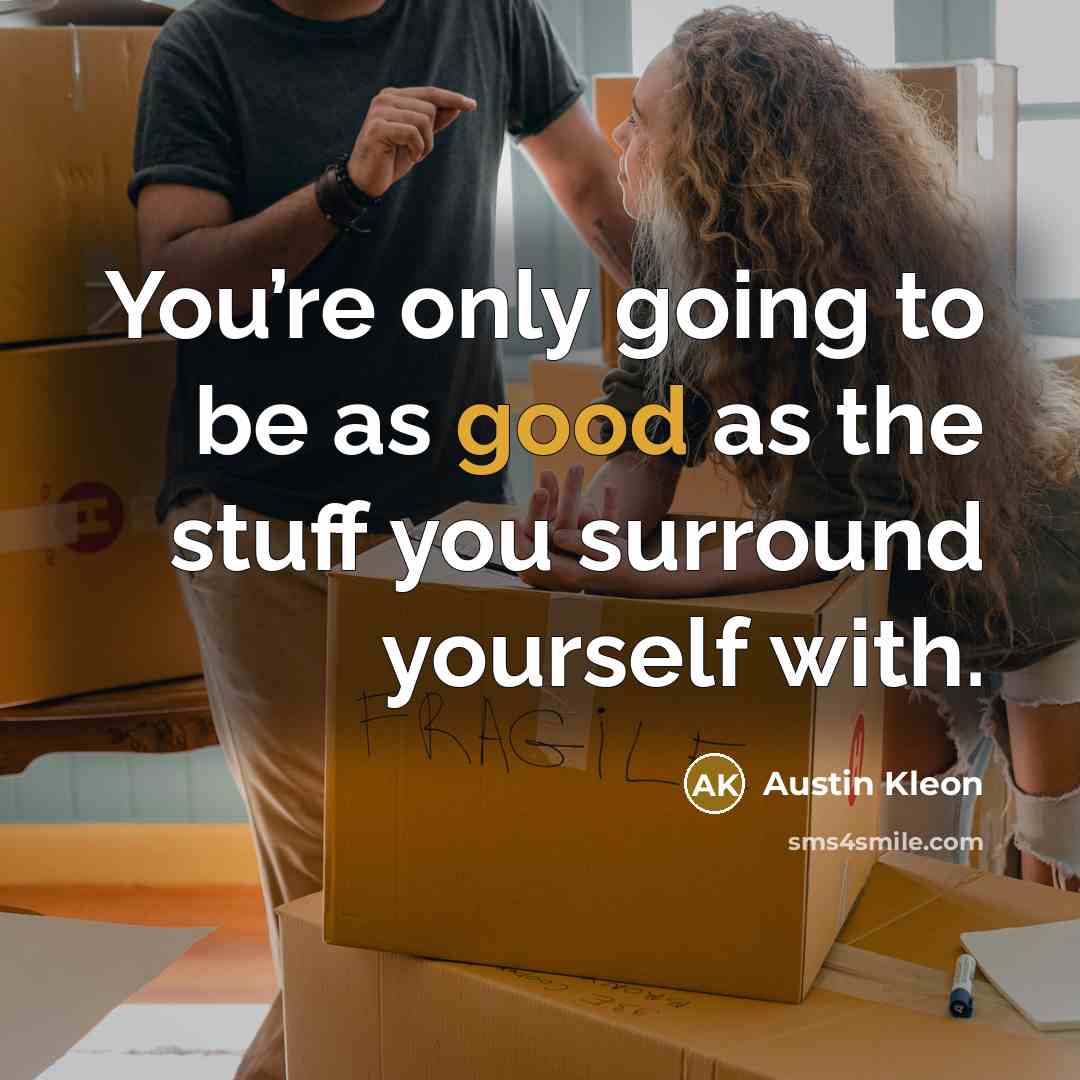 “You’re only going to be as good as the stuff you surround yourself with.” quote by Austin Kleon