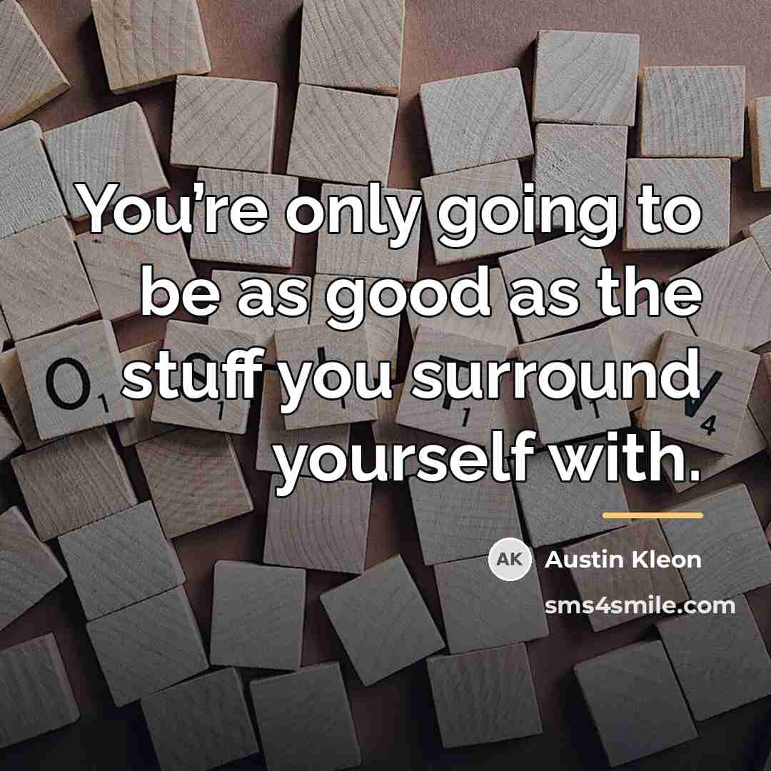 “You’re only going to be as good as the stuff…” quote by Austin Kleon