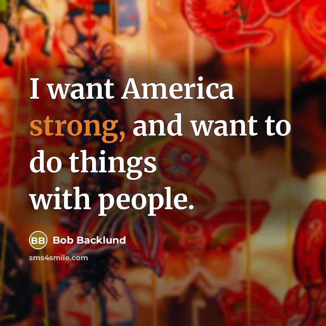 “I want America strong, and want to do things with…” quote by Bob Backlund
