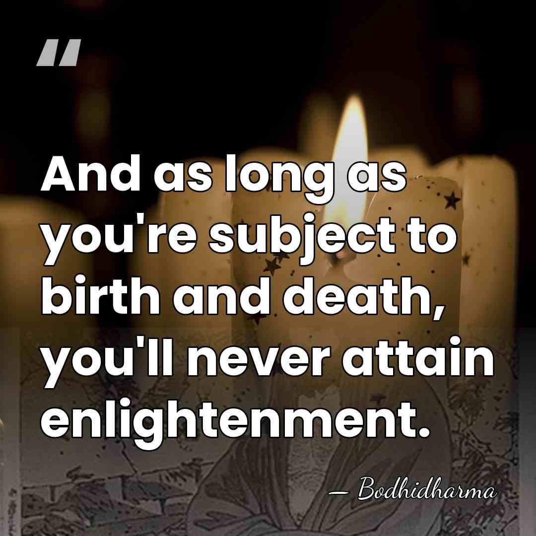And as long as you're subject to birth and death, you'll never&hellip; - Bodhidharma
