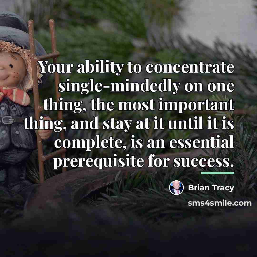 “Your ability to concentrate single-mindedly on one thing, the most…” quote by Brian Tracy