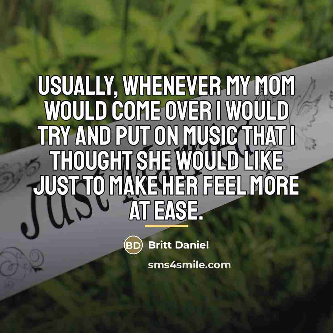 “Usually, whenever my mom would come over I would try…” quote by Britt Daniel