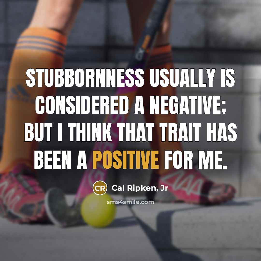 “Stubbornness usually is considered a negative; but I think that…” quote by Cal Ripken, Jr