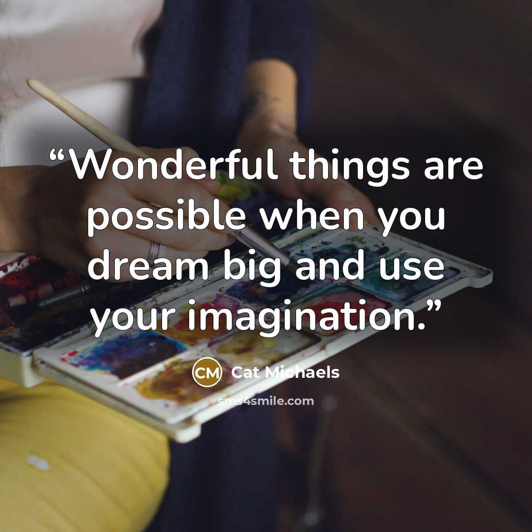 “Wonderful things are possible when you dream big and use your imagination.” quote by Cat Michaels