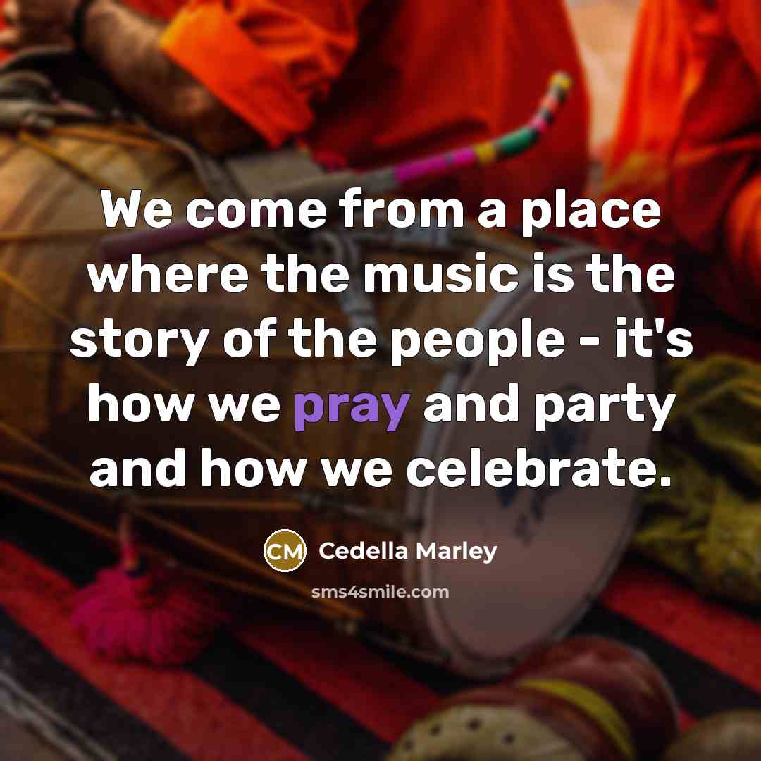 “We come from a place where the music is the…” quote by Cedella Marley