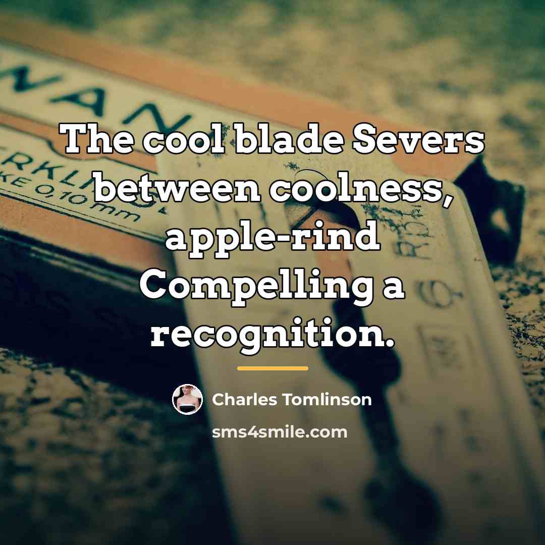 “The cool blade Severs between coolness, apple-rind Compelling a recognition.…” quote by Charles Tomlinson