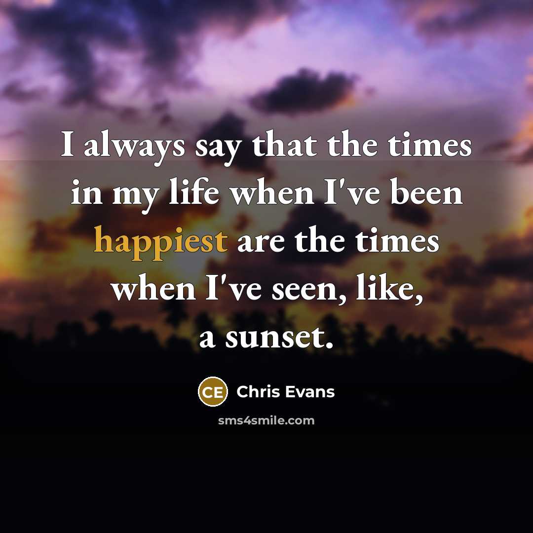 “I always say that the times in my life when I've been happiest are the times when I've seen, like, a sunset.” quote by Chris Evans