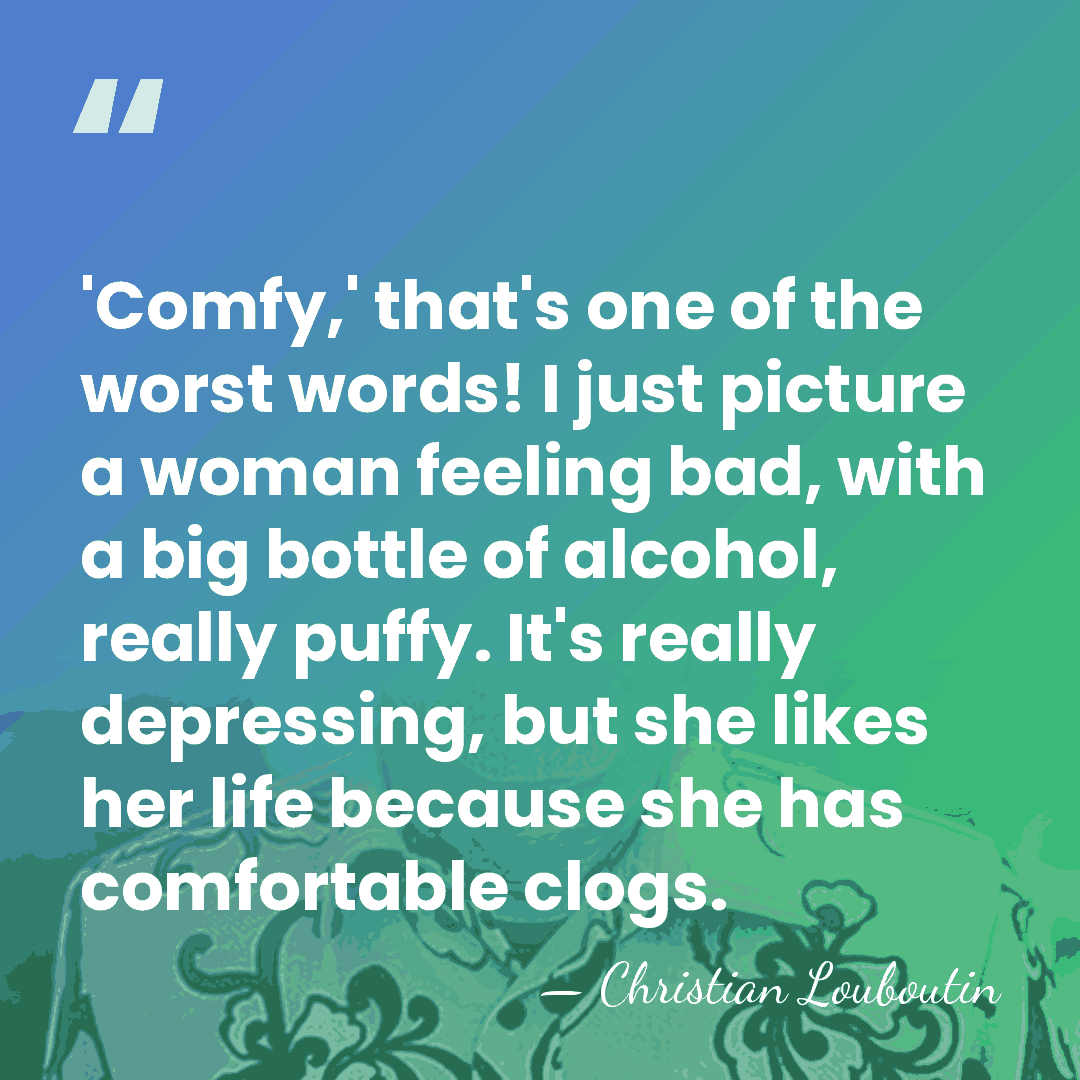 'Comfy,' that's one of the worst words! I just picture a woman&hellip; - Christian Louboutin