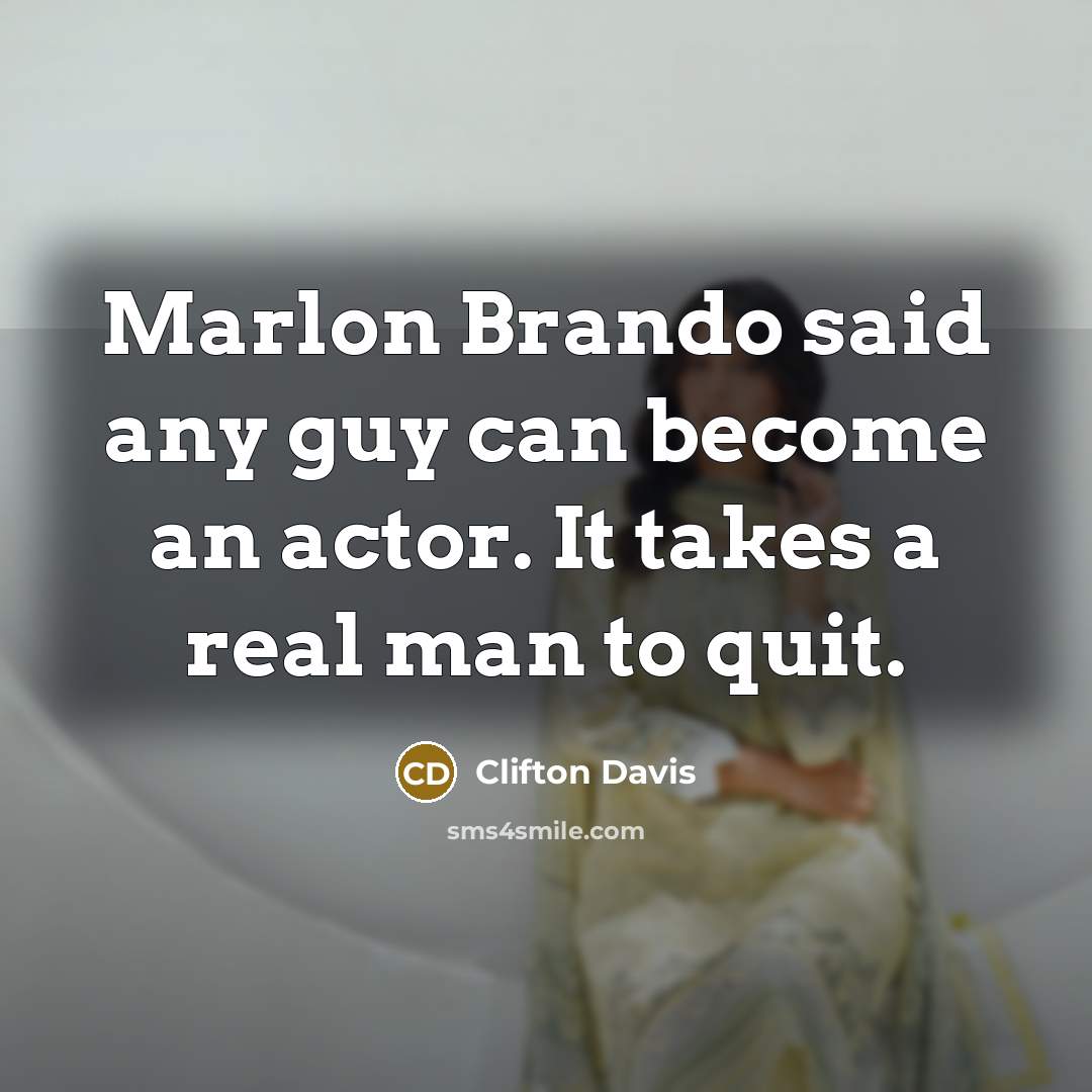“Marlon Brando said any guy can become an actor. It takes a real man to quit.” quote by Clifton Davis