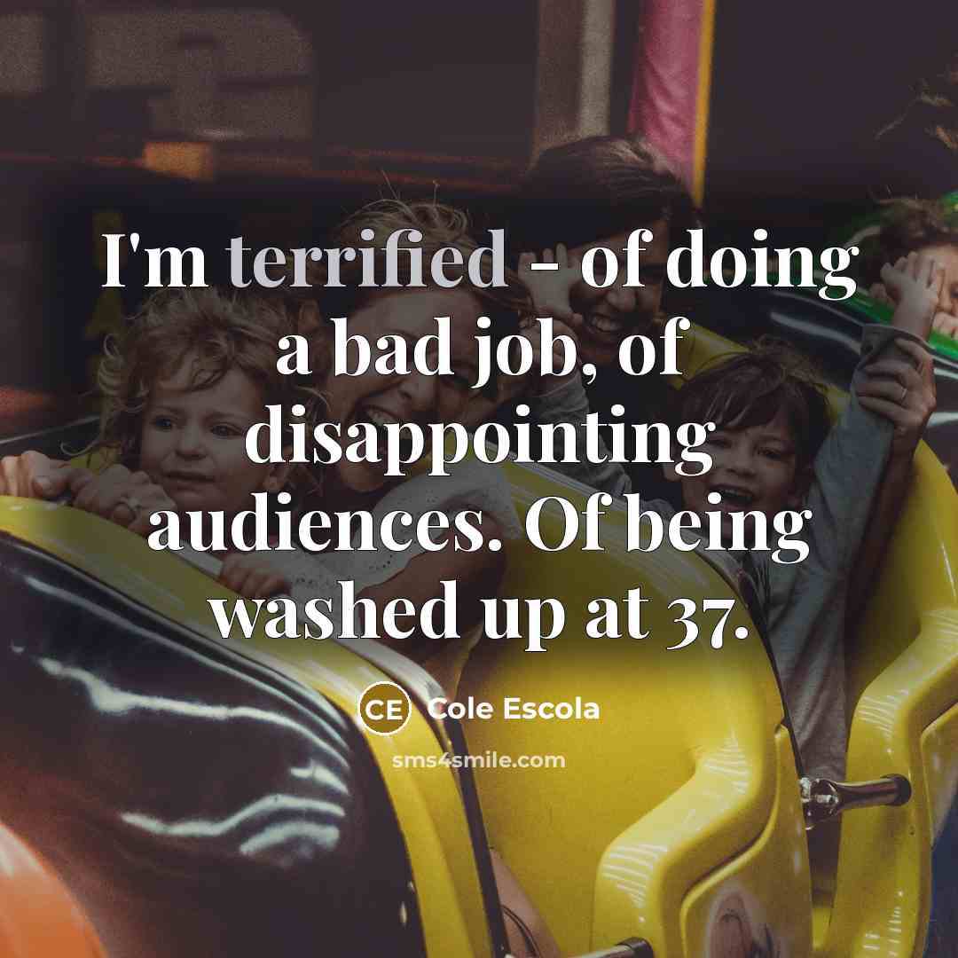 “I'm terrified - of doing a bad job, of disappointing…” quote by Cole Escola