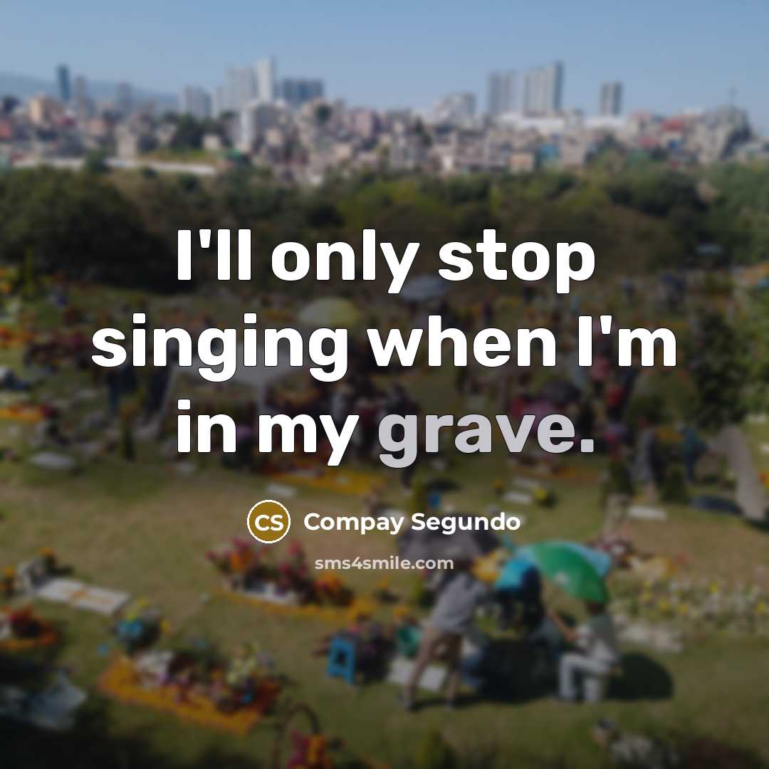 “I'll only stop singing when I'm in my grave.” quote by Compay Segundo