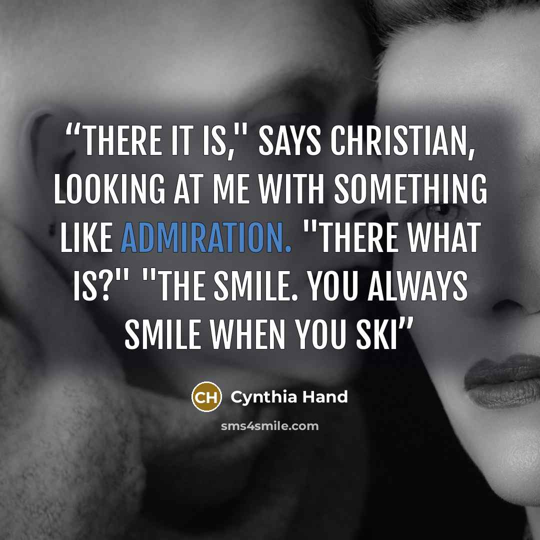 “There it is," says Christian, looking at me with something like admiration. "There what is?" "The smile. You always smile when you ski” quote by Cynthia Hand
