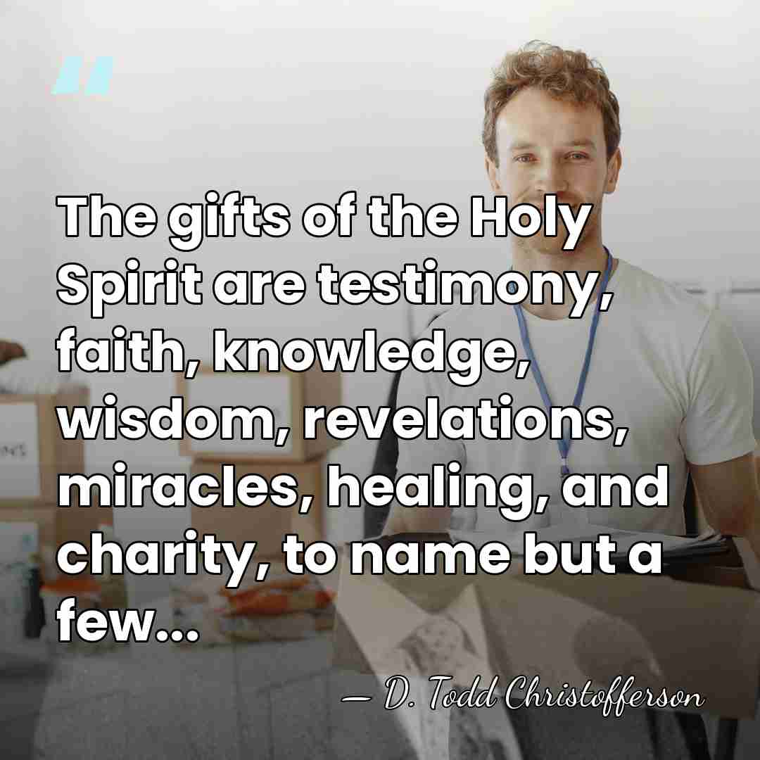 The gifts of the Holy Spirit are testimony, faith, knowledge, wisdom, revelations,&hellip; - D. Todd Christofferson