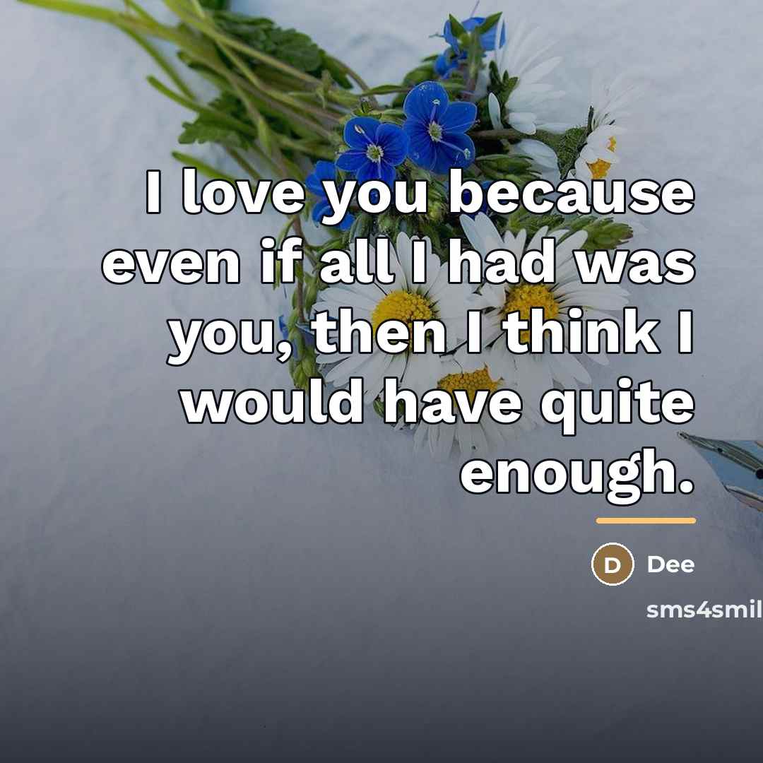 “I love you because even if all I had was…” quote by Dee