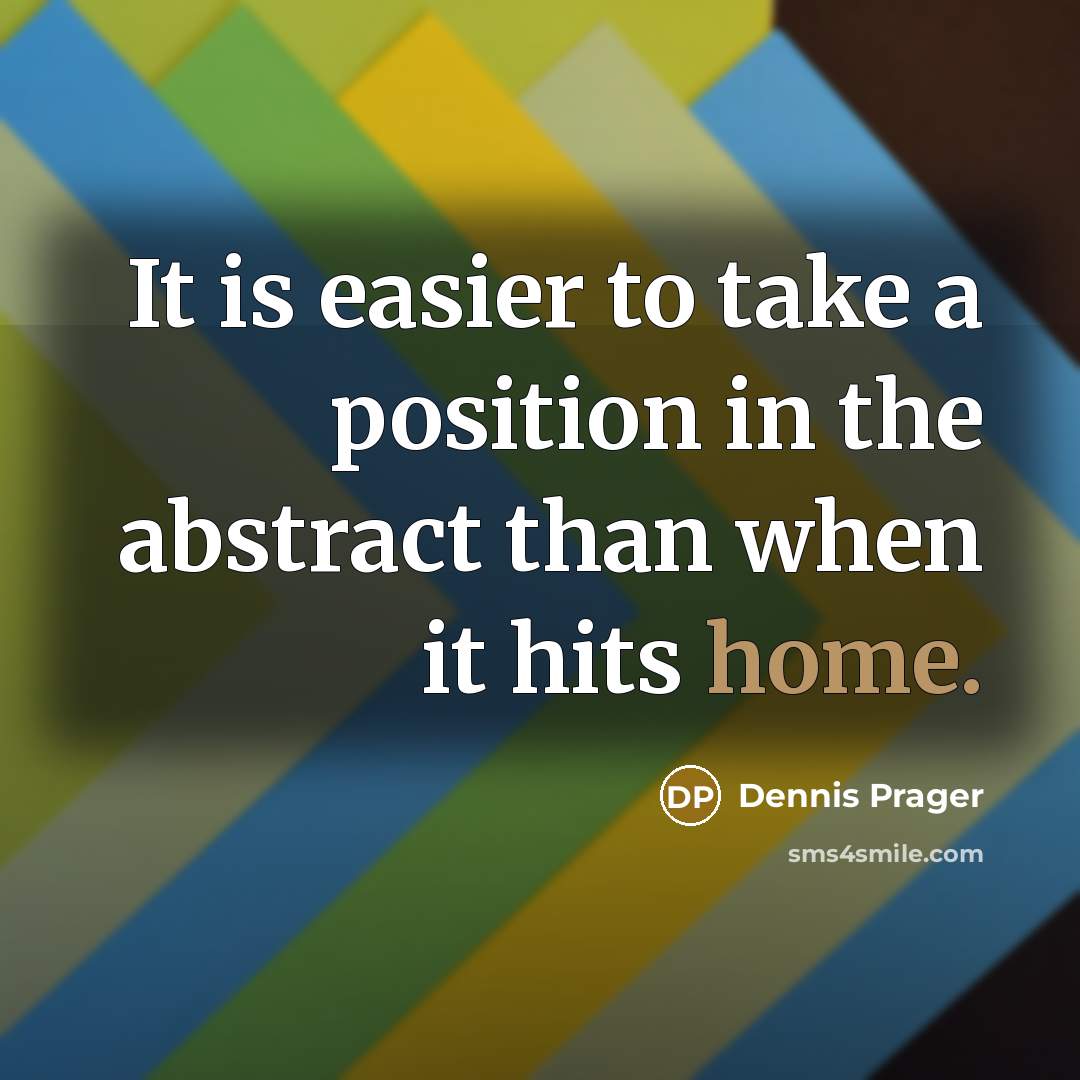 “It is easier to take a position in the abstract…” quote by Dennis Prager
