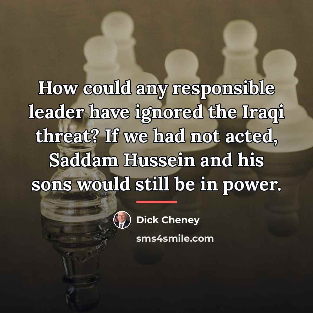 “How could any responsible leader have ignored the Iraqi threat?…” quote by Dick Cheney