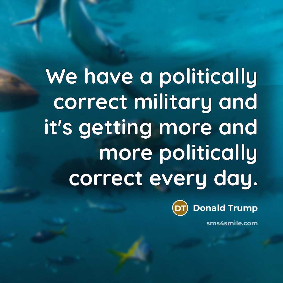 “We have a politically correct military and it's getting more…” quote by Donald Trump